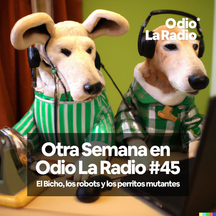 Otra Semana en Odio La Radio #45: El Bicho, los robots y los perritos mutantes.