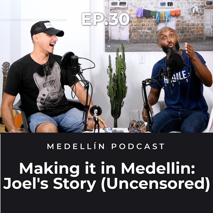 Making it in Medellin: Joel's Story (Uncensored) - Medellin Podcast Ep.30