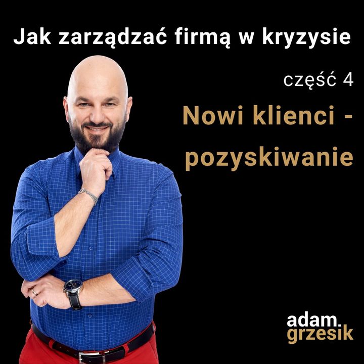 Jak zarządzać firmą w kryzysie - cz.4: Nowii klienci - pozyskiwanie - odc.28