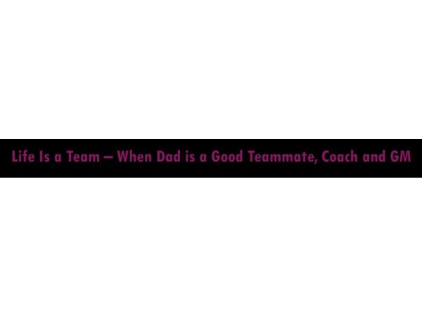 Life Is a Team – When Dad is a Good Teammate, Coach and GM