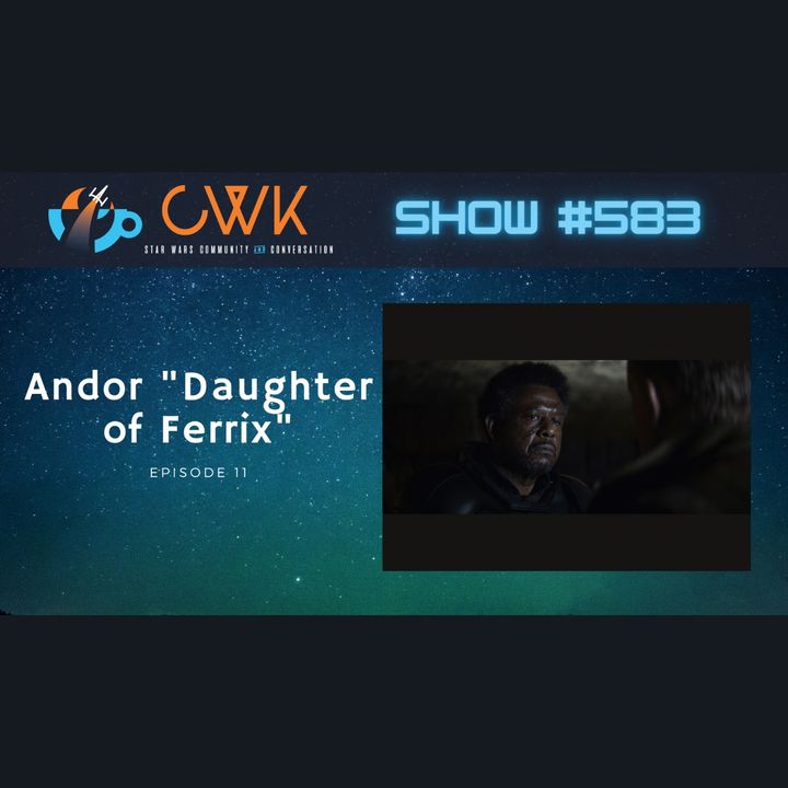 CWK Show #583: Andor- "Daughter of Ferrix"