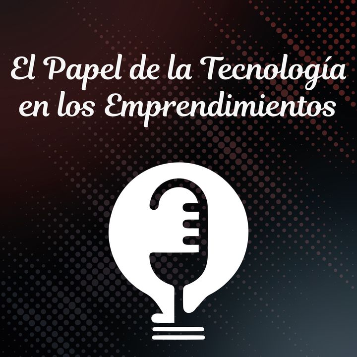 Ep.33 - El Papel de la Tecnología en los Emprendimientos