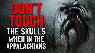 "Don't touch the skulls when in the Appalachians" Creepypasta