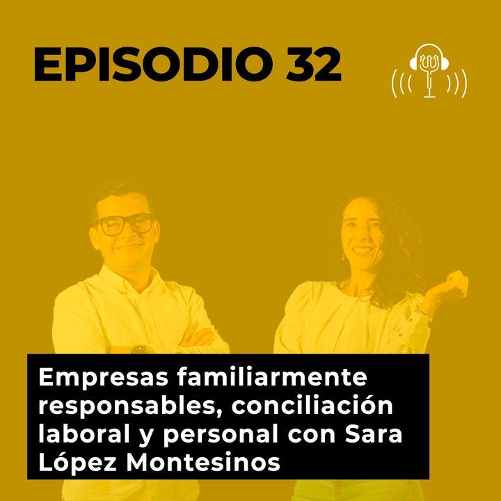 32. Empresas Familiarmente Responsables, conciliación laboral y personal con Sara López Montesinos