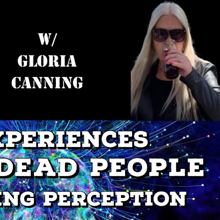ET Experiences, Seeing Dead People, Explaining Perception with Gloria Canning