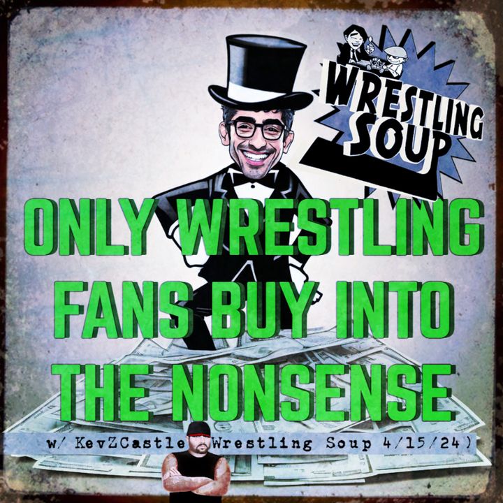 ONLY WRESTLING FANS BUY INTO THE NONSENSE w/@KevZCastle (Wrestling Soup 4/15/24)