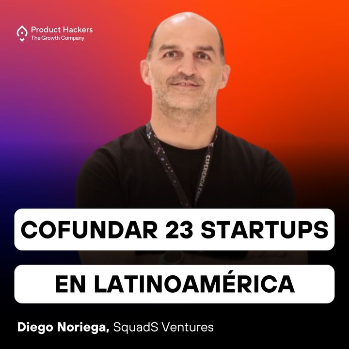 De 0 a cofundar 23 startups en Latinoamérica con Diego Noriega de SquadS Ventures