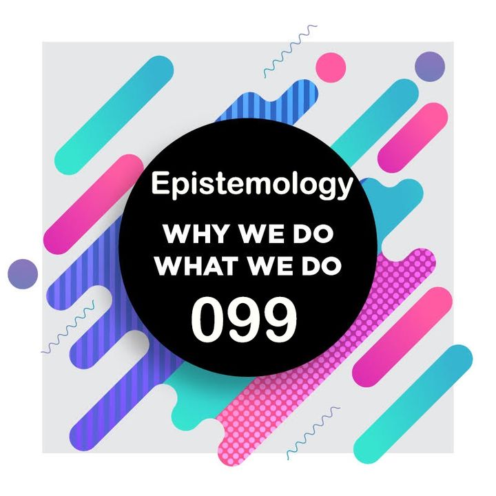 099 | How We Know What We Know | Why We Do What We Do
