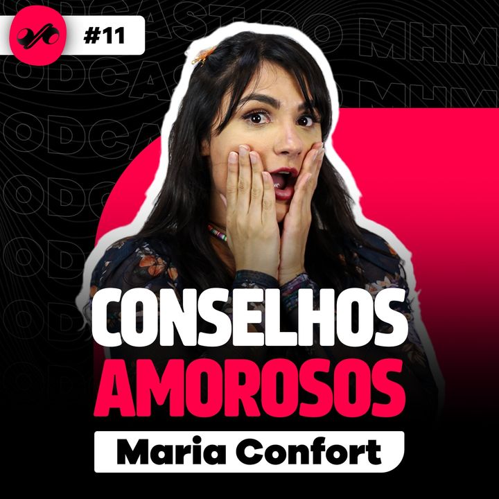 CONSELHOS AMOROSOS COM MARIA CONFORT - PODCAST DO MHM | #11