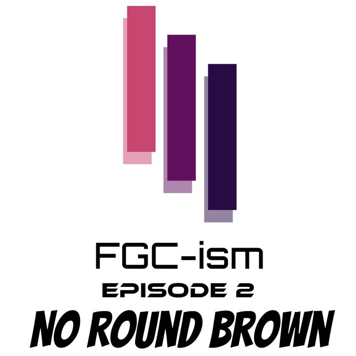 FGC-ism Episode 2 - No Round Brown