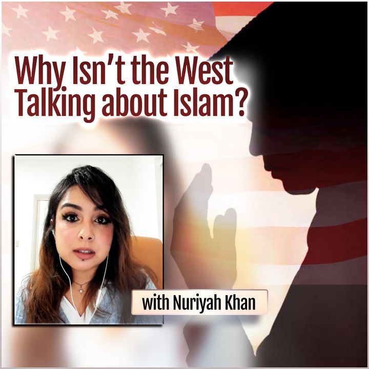 Why Isn't the West Talking about Islam? (with Nuriyah Khan)