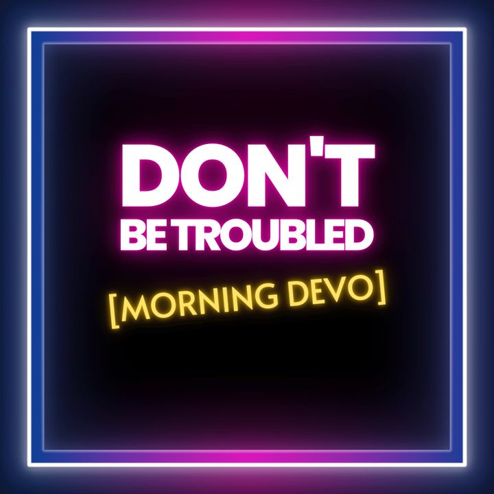 Don't Be Troubled [Morning Devo]