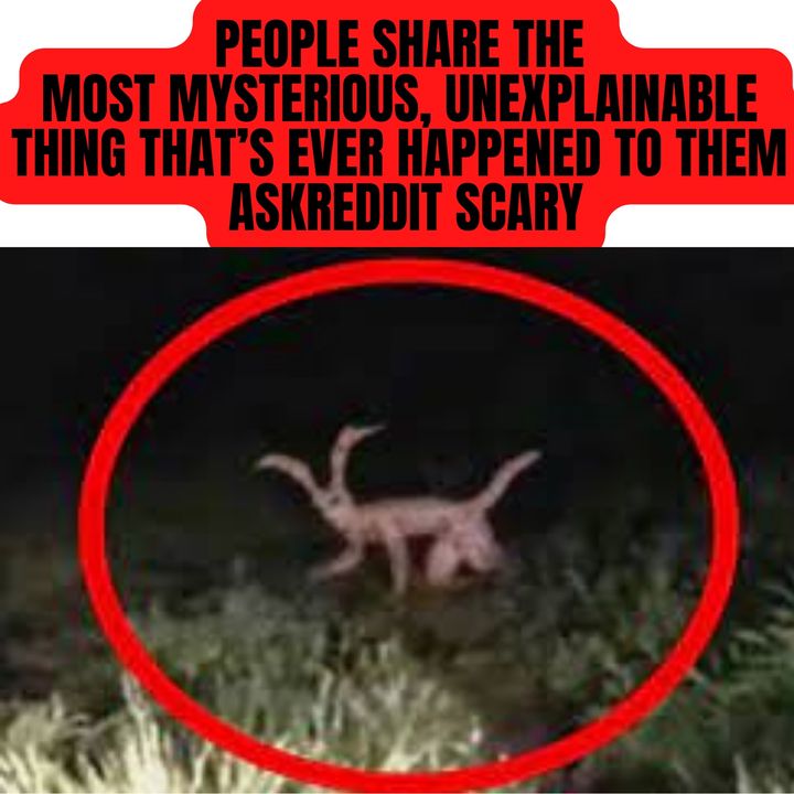 People share the Most Mysterious, Unexplainable thing that’s ever happened to them