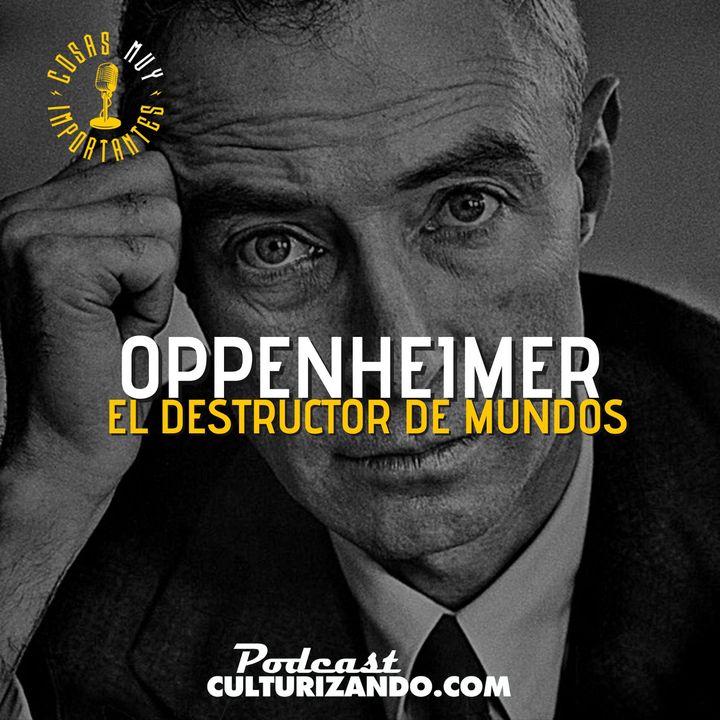 E109 • Robert Oppenheimer, el destructor de mundos • Cosas Muy Importantes