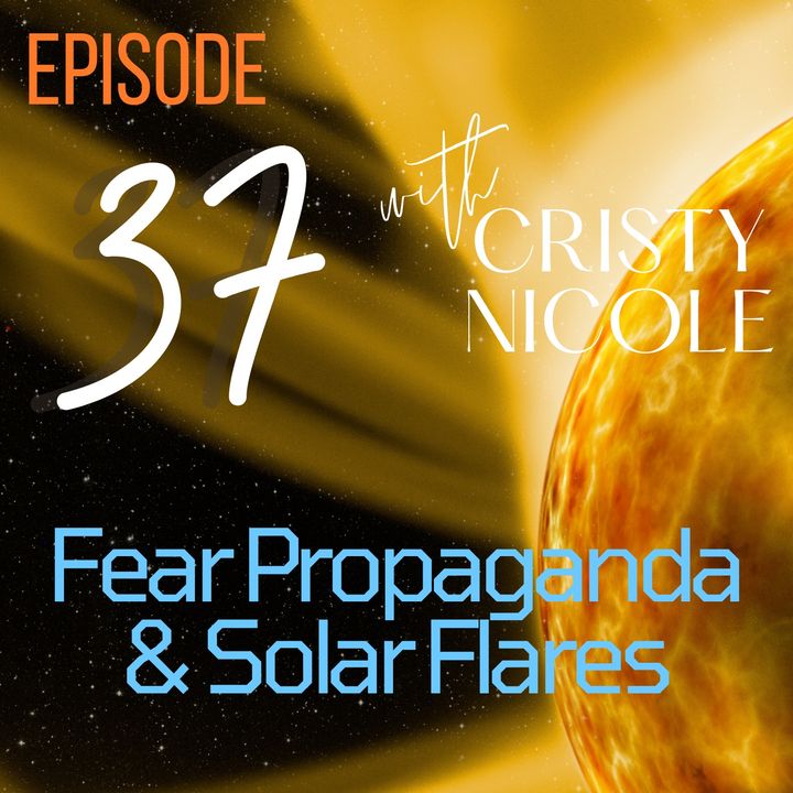 #37 Fear Propaganda and Solar Flares