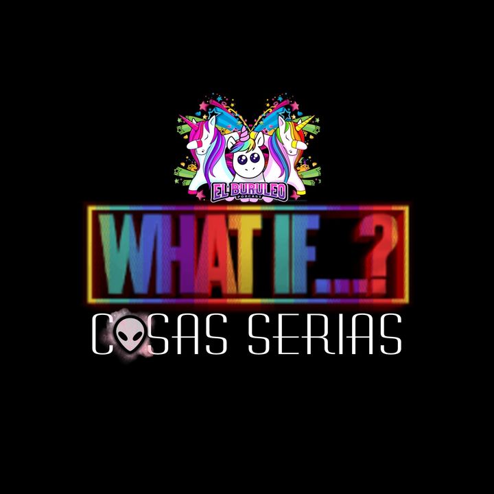 Buruleando S2-Ep49: What if… Cosas Serias