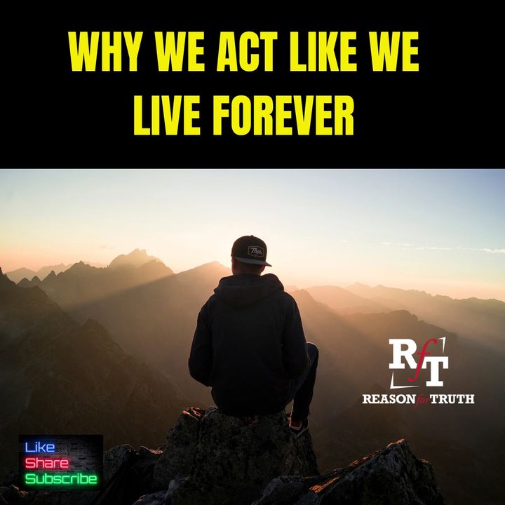 Why We Act Like We Live Forever. - 11:3:23, 6.03 PM