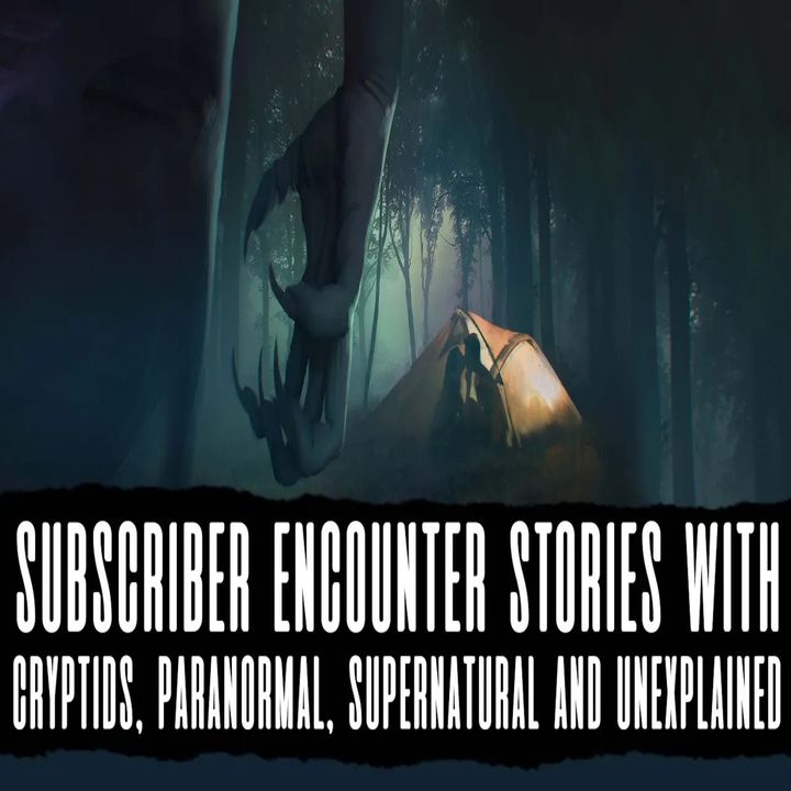 Subscriber Encounter Stories With Cryptids, Paranormal, Supernatural and Unexplained!