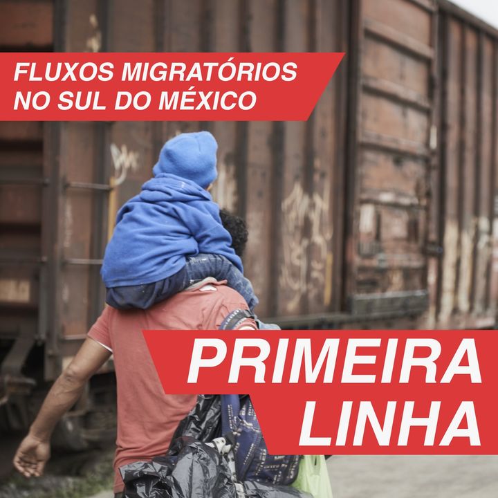 Primeira Linha 3.3 | Fluxos migratórios no Sul do México