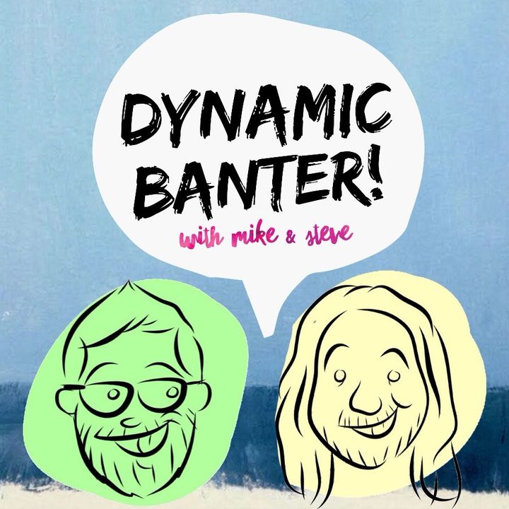 DYNAMIC BANTER! with Mike & Steve