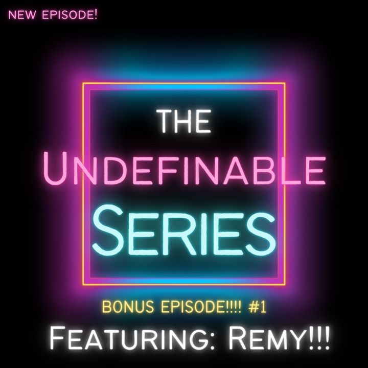 The Undefinable Series featuring Remy!!! Bonus Episode!!!! #1
