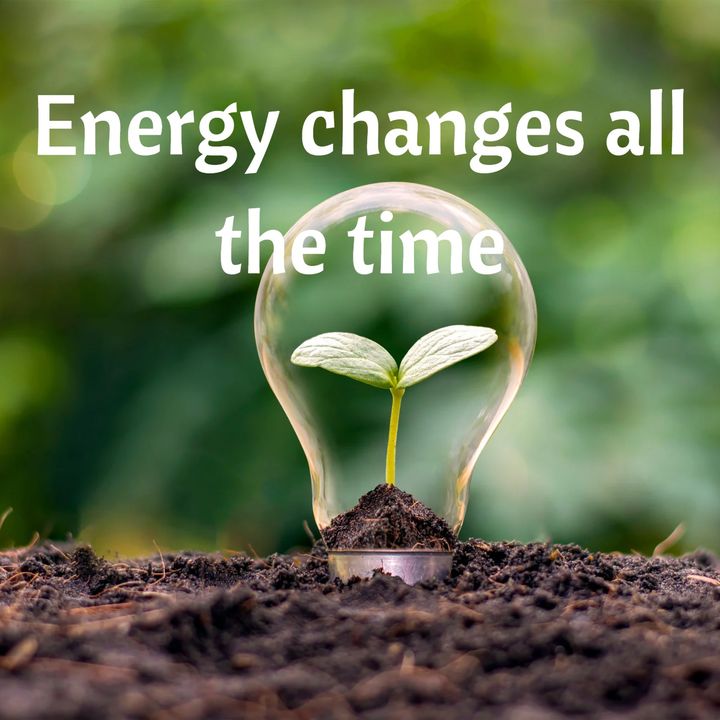 Energy changes all the time