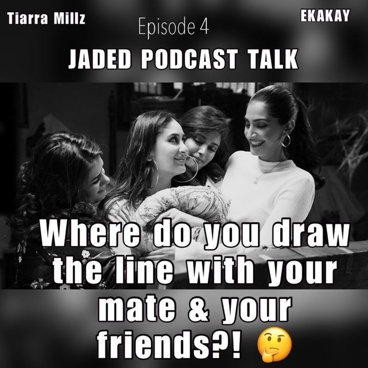 Jaded Podcast Talk-(Episode 4) Where to draw the line with your mate & your friends! 🤔