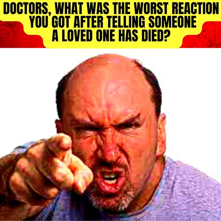 Doctors, What Was The Worst Reaction You Got After Telling Someone A Loved One Has Died?
