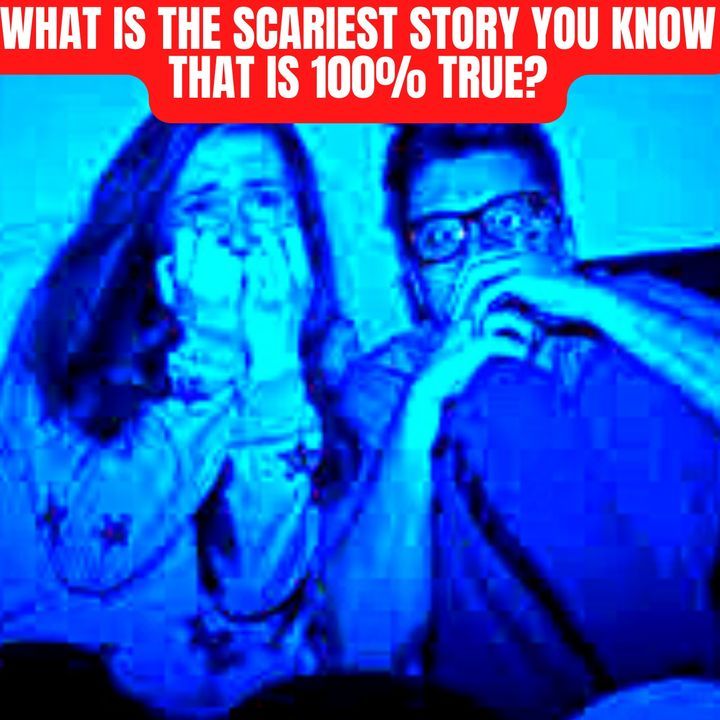 What is the Scariest Story you know that is 100% true?