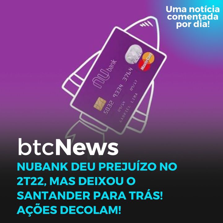 BTC News - Nubank deu prejuízo no 2T22, mas deixou o Santander para trás! Ações decolam!