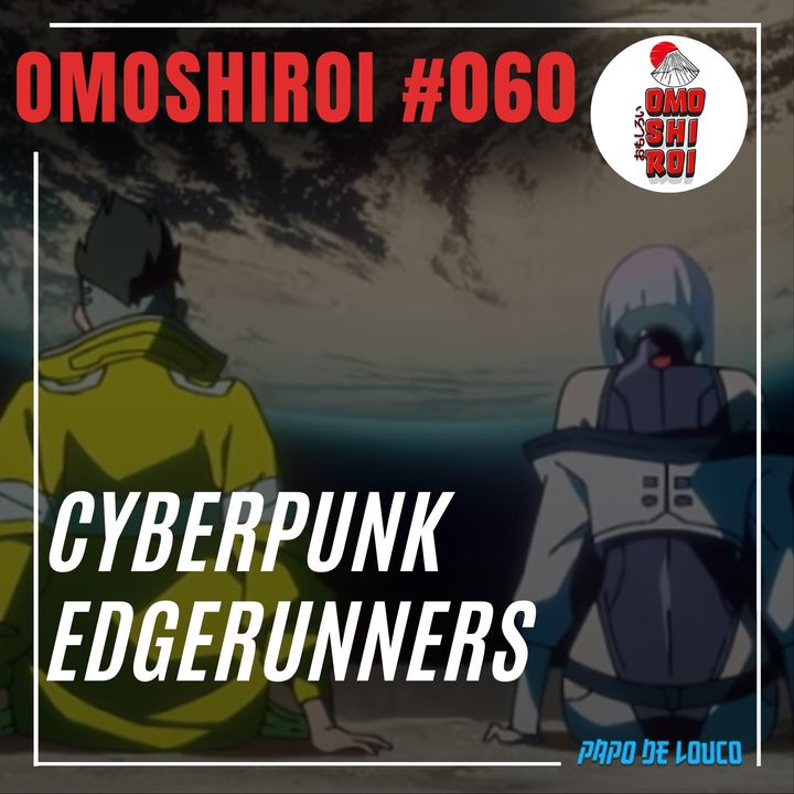 Omoshiroi #060 – Cyberpunk Edgerunners