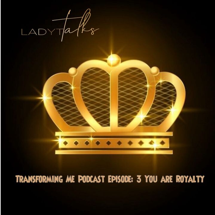Transforming Me Podcast Episode: 3 You are Royalty
