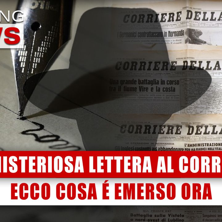 La Misteriosa Lettera Al Corriere Della Sera: Ecco Cosa è Emerso Ora! 