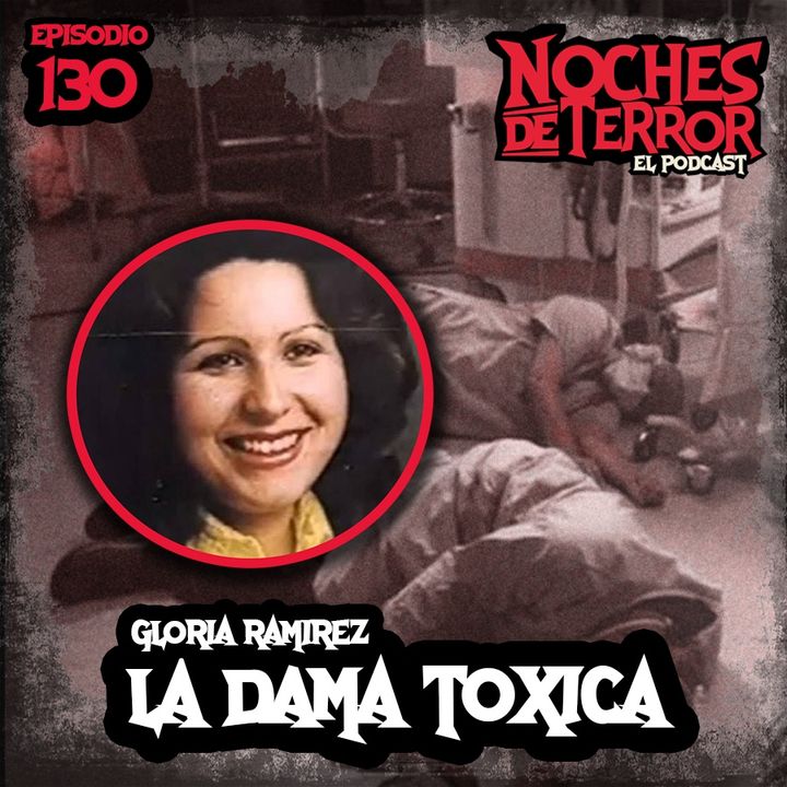Ep 130: La DAMA TÓXICA Gloria Ramírez