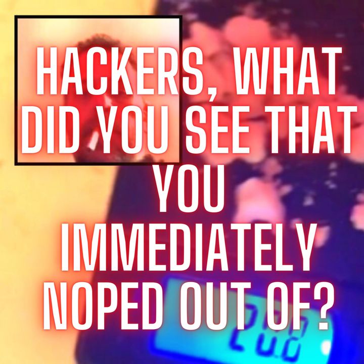 Hackers, What Did You See That You Immediately Noped Out Of??
