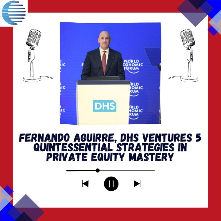 Fernando Aguirre, DHS Ventures 5 Quintessential Strategies in Private Equity Mastery