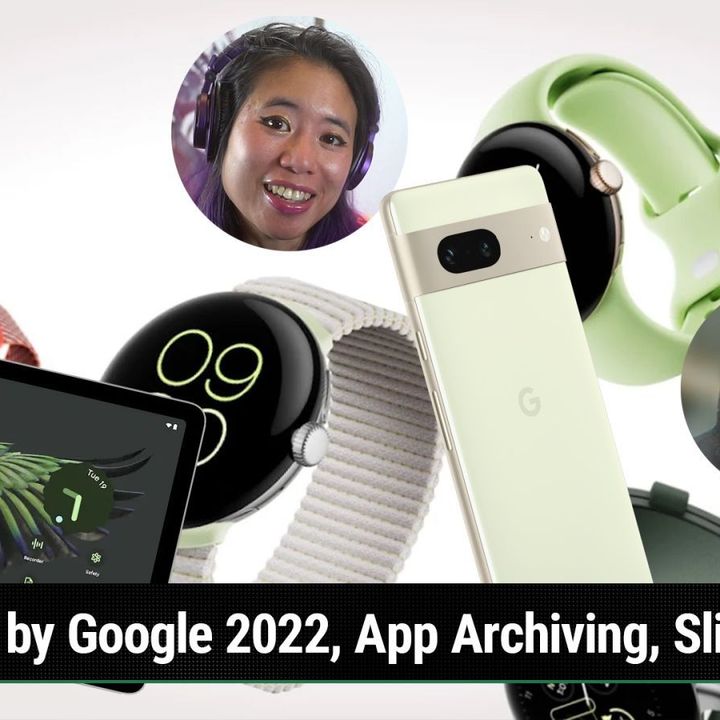 AAA 599: Google Pixel Event 2022 Wrap Up - Made by Google 2022, App Archiving, Slideable PCs