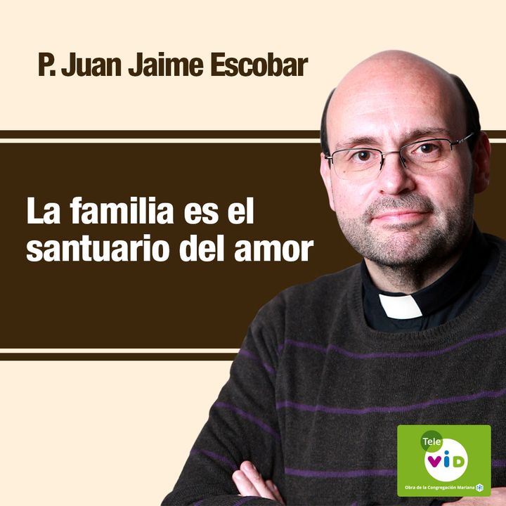 La familia es el santuario del amor, Padre Juan Jaime Escobar