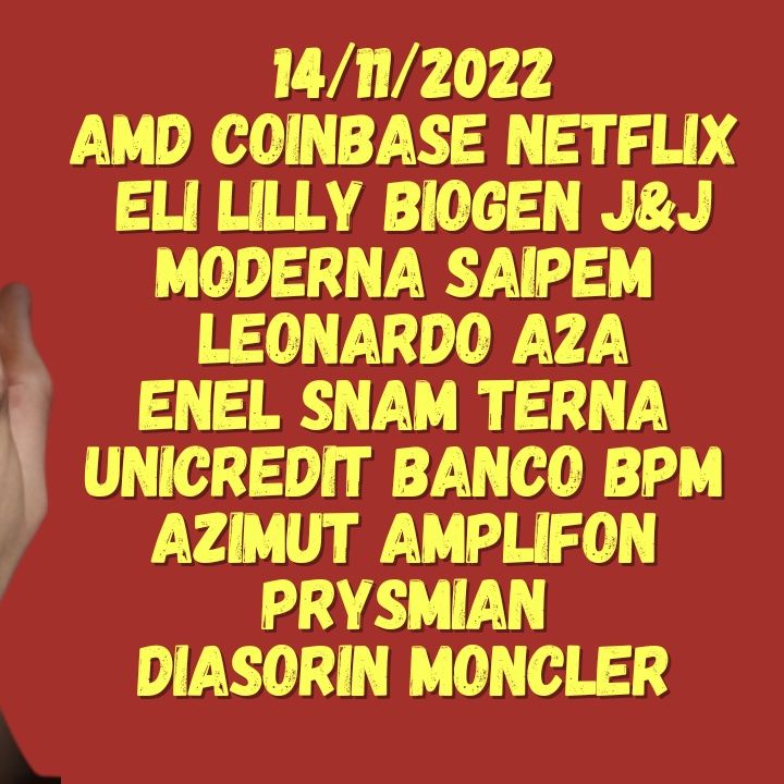 14/11/2022  AMD COINBASE NETFLIX  ELI LILLY BIOGEN J&J Moderna SAIPEM  LEONARDO A2A ENEL SNAM TERNA  UNICREDIT BANCO BPM  AZIMUT AMPLIFON