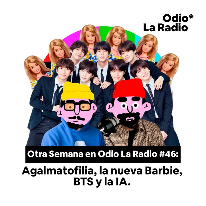 Otra Semana en Odio La Radio #46: Agalmatofilia, la nueva Barbie, BTS y la IA.