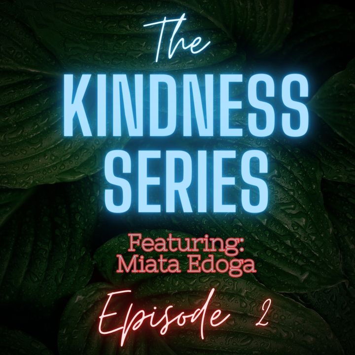 Ep 2: The Kindness Series Featuring Miata Edoga