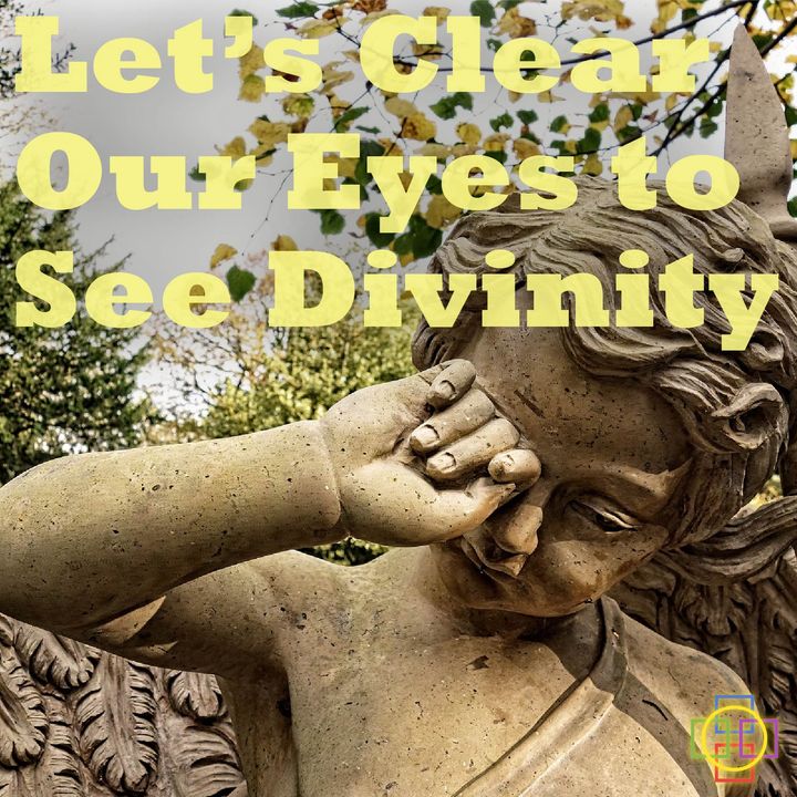 Let’s Clear Our Eyes to See Divinity