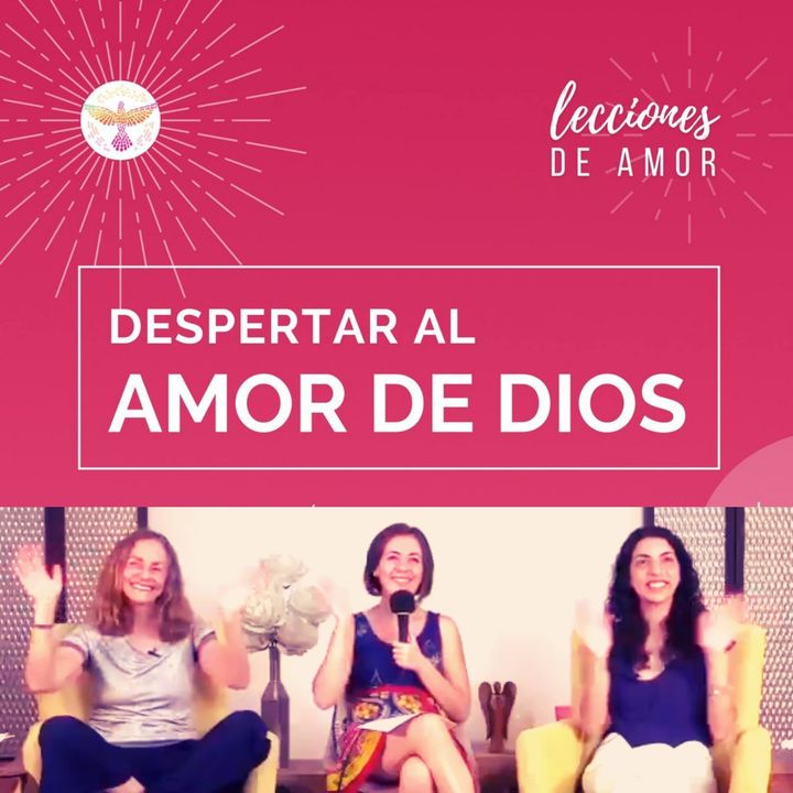 Sesión de apertura "Lecciones de Amor" DESPERTAR AL AMOR DE DIOS con Marina Colombo, Ana Cecilia Gonzales Vigil y Ana Paola Urrejola