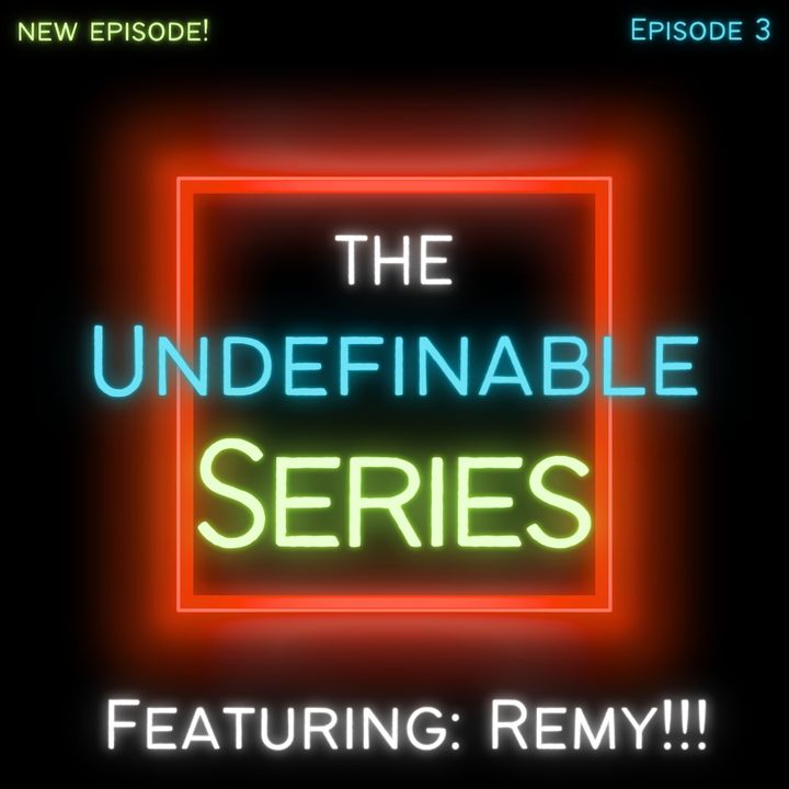 The Undefinable Series featuring Remy! Episode 3