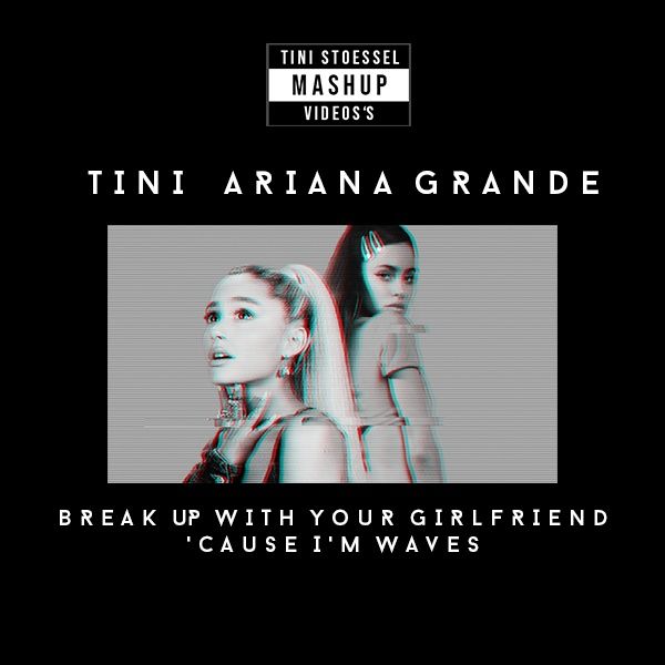 TINI, Ariana Grande - Break Up With Your Girlfriend, ' Cause I'm Waves