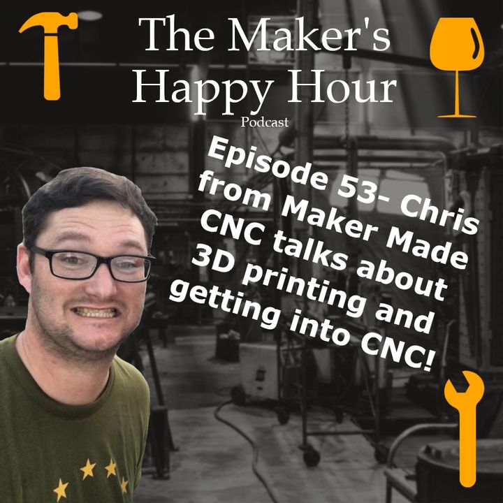 Episode 53- Chris from Maker Made CNC talks about 3D printing and getting into CNC!