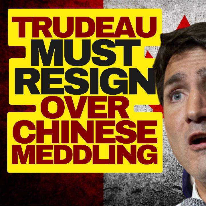 Trudeau Needs To Resign After Chinese Interference Inquiry