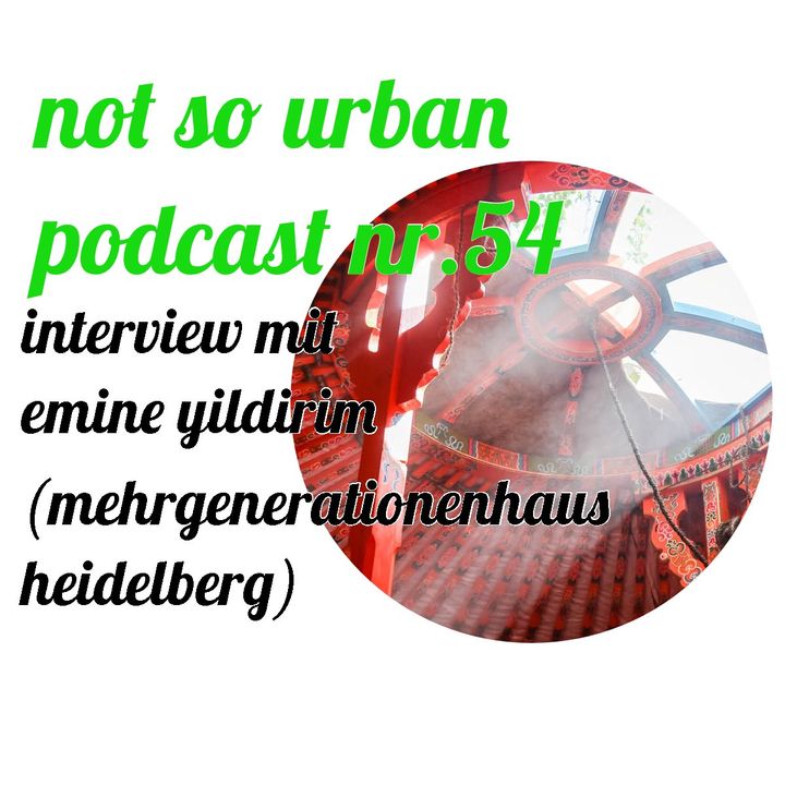 not so urban podcast nr.54: Emine Yildirim (Mehrgenerationenhaus Heidelberg )