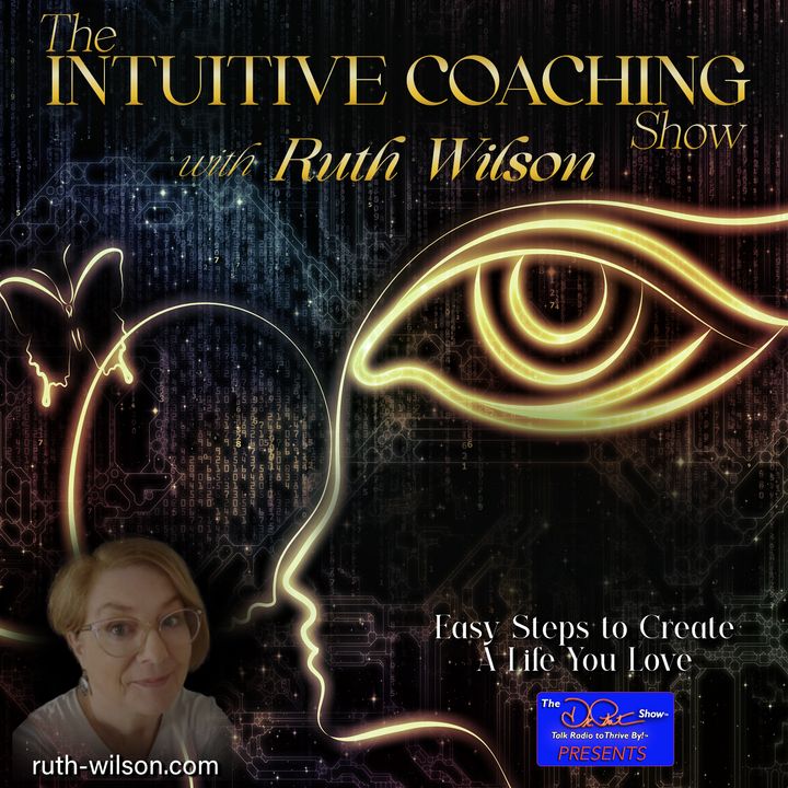 The Intuitive Coaching Show with Ruth Wilson: Easy Steps to Create A Life You Love