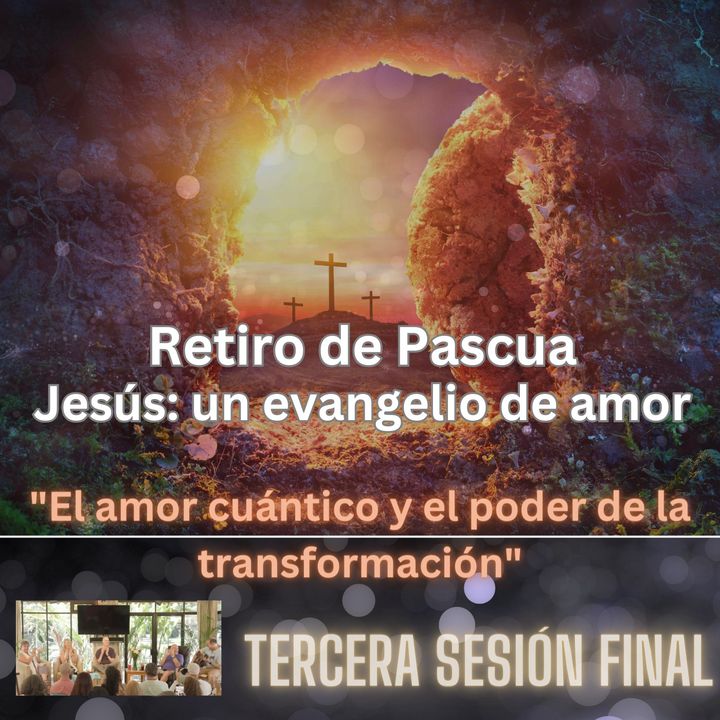 "El amor cuántico y el poder de la transformación": Tercera sesión final del Retiro de Pascua